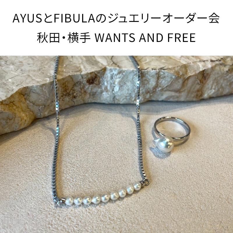 AYUS（アユス）とFIBULA（フィブラ）のジュエリーオーダー会｜秋田・横手 WANTS AND FREE